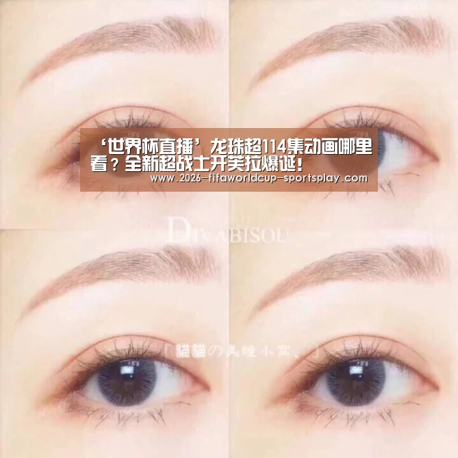 ‘世界杯直播’龙珠超114集动画哪里看?全新超战士开芙拉爆诞!(图2) 世界杯赛事直播