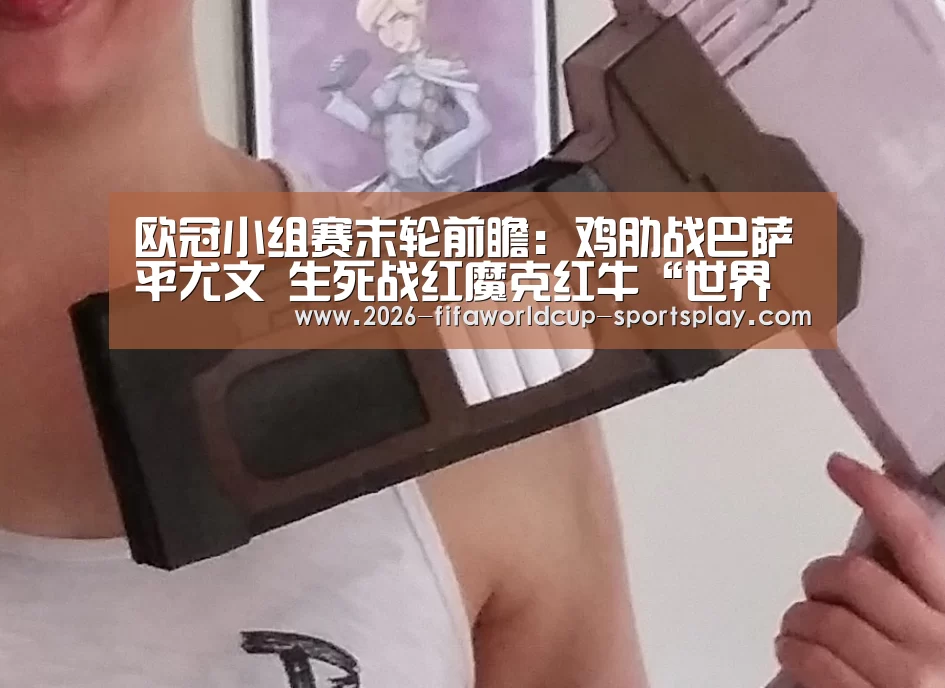 欧冠小组赛末轮前瞻:鸡肋战巴萨平尤文 生死战红魔克红牛“世界杯赛事直播”(图3) 世界杯赛事直播