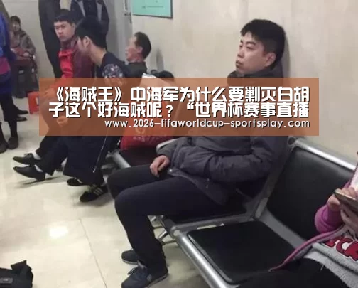 《海贼王》中海军为什么要剿灭白胡子这个好海贼呢?“世界杯赛事直播”(图1) 世界杯足球直播
